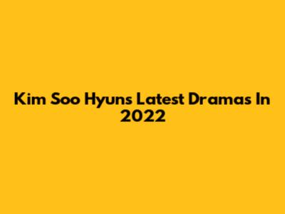 Kim Soo Hyun's Latest Dramas In 2022