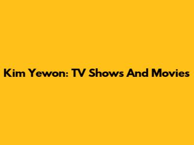 Kim Yewon: TV Shows And Movies