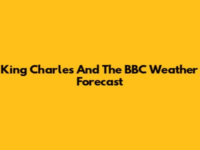 King Charles And The BBC Weather Forecast