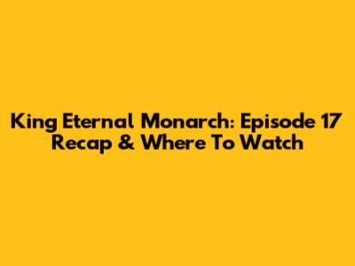 King Eternal Monarch: Episode 17 Recap & Where To Watch