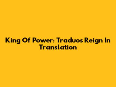 King Of Power: Traduo's Reign In Translation