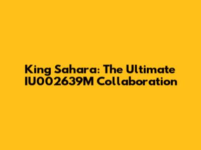King Sahara: The Ultimate IU002639M Collaboration