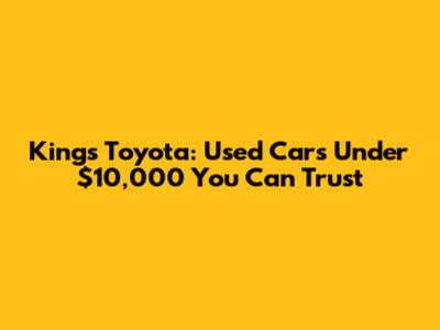 Kings Toyota: Used Cars Under $10,000 You Can Trust