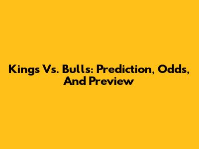 Kings Vs. Bulls: Prediction, Odds, And Preview