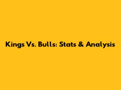 Kings Vs. Bulls: Stats & Analysis