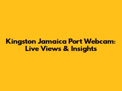 Kingston Jamaica Port Webcam: Live Views & Insights