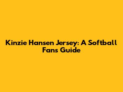 Kinzie Hansen Jersey: A Softball Fan's Guide