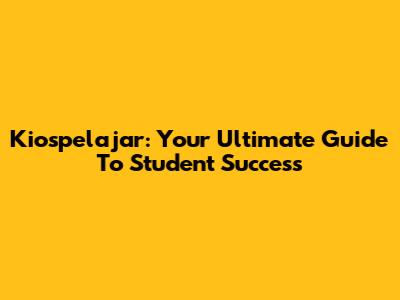 Kiospelajar: Your Ultimate Guide To Student Success