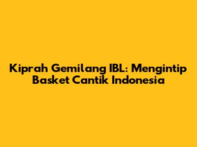 Kiprah Gemilang IBL: Mengintip Basket Cantik Indonesia