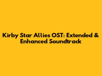 Kirby Star Allies OST: Extended & Enhanced Soundtrack