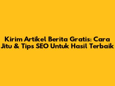 Kirim Artikel Berita Gratis: Cara Jitu & Tips SEO Untuk Hasil Terbaik