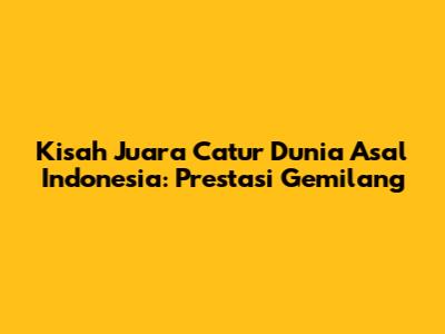 Kisah Juara Catur Dunia Asal Indonesia: Prestasi Gemilang
