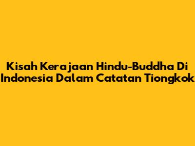 Kisah Kerajaan Hindu-Buddha Di Indonesia Dalam Catatan Tiongkok