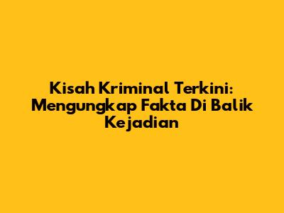 Kisah Kriminal Terkini: Mengungkap Fakta Di Balik Kejadian