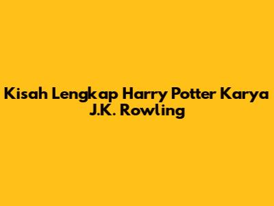 Kisah Lengkap Harry Potter Karya J.K. Rowling