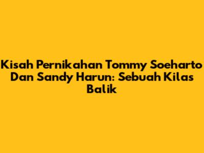 Kisah Pernikahan Tommy Soeharto Dan Sandy Harun: Sebuah Kilas Balik