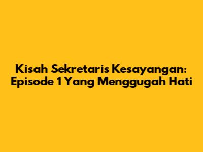 Kisah Sekretaris Kesayangan: Episode 1 Yang Menggugah Hati