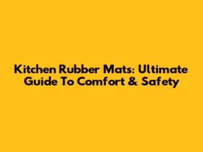 Kitchen Rubber Mats: Ultimate Guide To Comfort & Safety