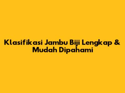 Klasifikasi Jambu Biji Lengkap & Mudah Dipahami