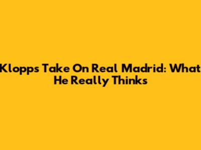Klopp's Take On Real Madrid: What He Really Thinks