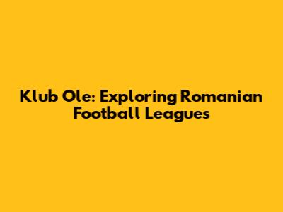Klub Ole: Exploring Romanian Football Leagues