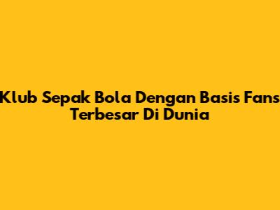 Klub Sepak Bola Dengan Basis Fans Terbesar Di Dunia