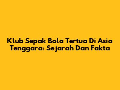 Klub Sepak Bola Tertua Di Asia Tenggara: Sejarah Dan Fakta