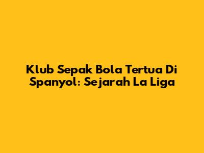 Klub Sepak Bola Tertua Di Spanyol: Sejarah La Liga