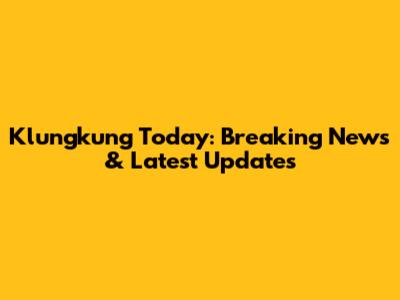 Klungkung Today: Breaking News & Latest Updates
