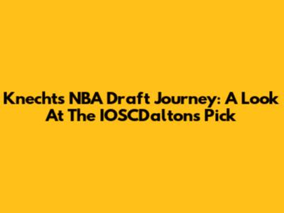 Knecht's NBA Draft Journey: A Look At The IOSCDaltons' Pick