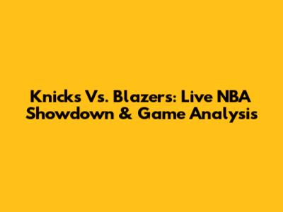 Knicks Vs. Blazers: Live NBA Showdown & Game Analysis