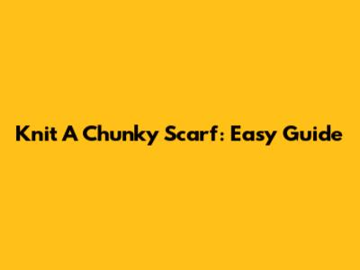 Knit A Chunky Scarf: Easy Guide