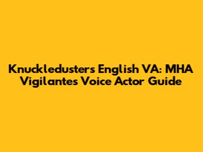 Knuckleduster's English VA: MHA Vigilantes Voice Actor Guide