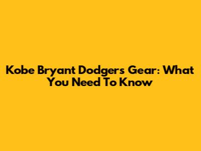 Kobe Bryant Dodgers Gear: What You Need To Know