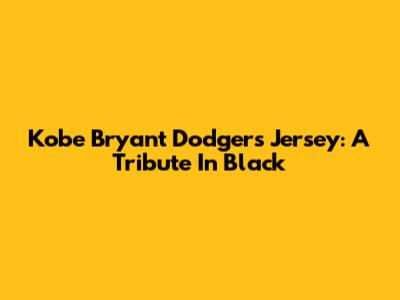 Kobe Bryant Dodgers Jersey: A Tribute In Black