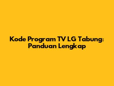 Kode Program TV LG Tabung: Panduan Lengkap