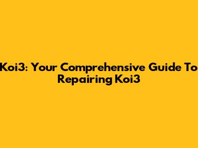 Koi3: Your Comprehensive Guide To Repairing Koi3