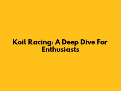 Koil Racing: A Deep Dive For Enthusiasts