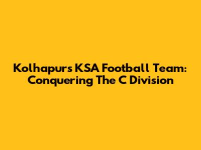 Kolhapur's KSA Football Team: Conquering The C Division