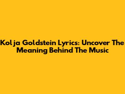 Kolja Goldstein Lyrics: Uncover The Meaning Behind The Music