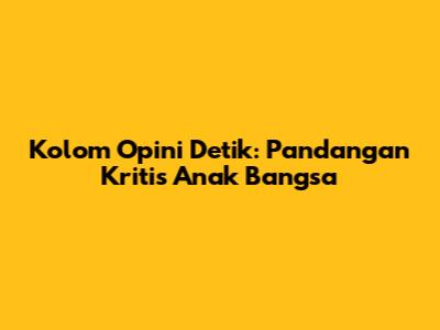 Kolom Opini Detik: Pandangan Kritis Anak Bangsa