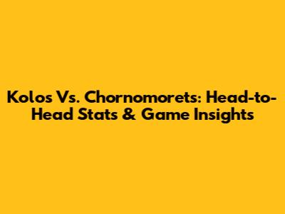 Kolos Vs. Chornomorets: Head-to-Head Stats & Game Insights
