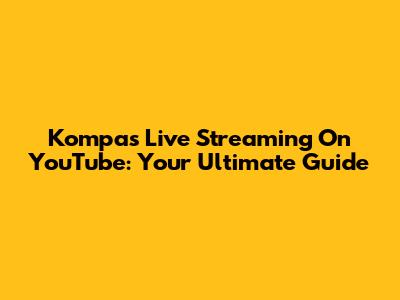 Kompas Live Streaming On YouTube: Your Ultimate Guide