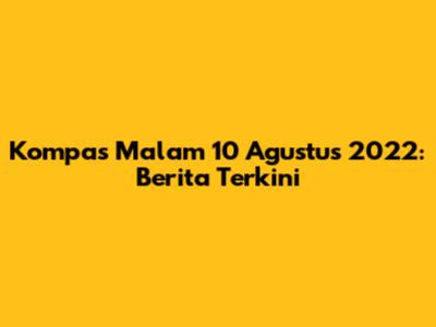 Kompas Malam 10 Agustus 2022: Berita Terkini