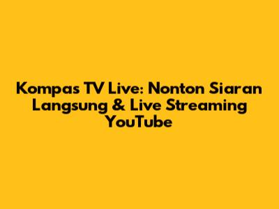 Kompas TV Live: Nonton Siaran Langsung & Live Streaming YouTube