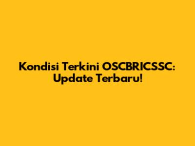 Kondisi Terkini OSCBRICSSC: Update Terbaru!