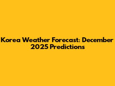 Korea Weather Forecast: December 2025 Predictions