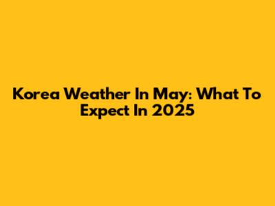 Korea Weather In May: What To Expect In 2025