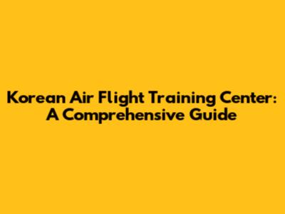 Korean Air Flight Training Center: A Comprehensive Guide