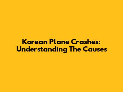 Korean Plane Crashes: Understanding The Causes
